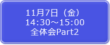 11月7日（金）14:30～15:00 全体会Part2