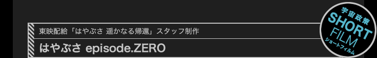 東映配給「はやぶさ 遥かなる帰還」スタッフ制作　はやぶさ episode.ZERO