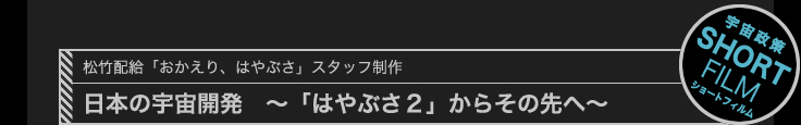 松竹配給「おかえり、はやぶさ」スタッフ制作　日本の宇宙開発　～「はやぶさ２」からその先へ～