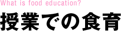 What is food education?  授業での食育