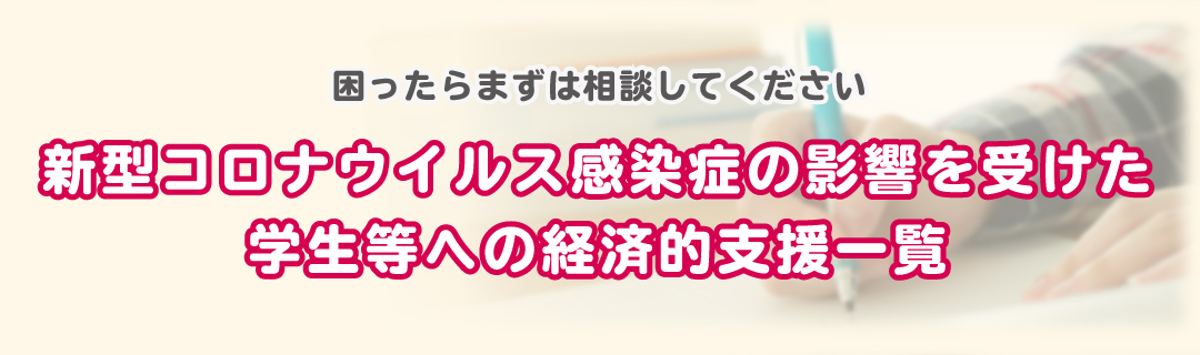 新型コロナウイルス感染症の影響を受けた学生等への経済的支援一覧 困ったらまずは相談してください