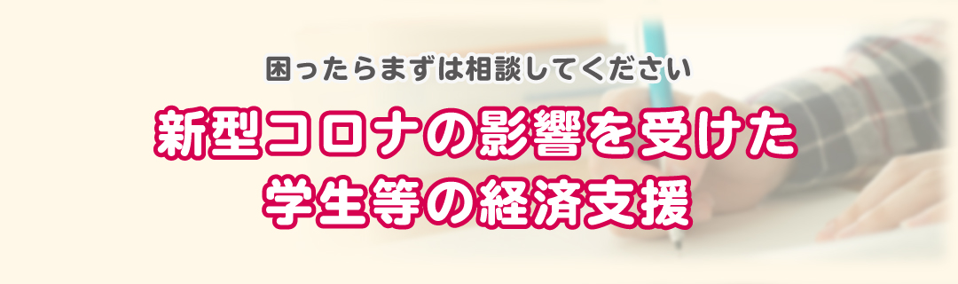 新型コロナの影響を受けた学生等の経済支援 困ったらまずは相談してください