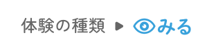 体験の種類→みる