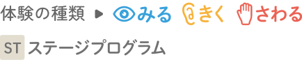 体験の種類→みる きく さわる ステージプログラム