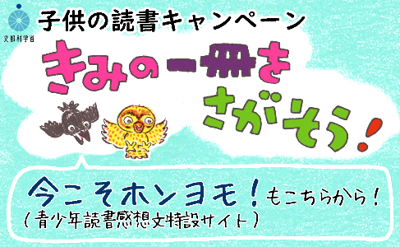 子供の読書キャンペーン きみの一冊をさがそう！今こそホンヨモ！（青少年読書感想文特設サイト）もこちらから！