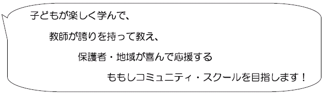 子どもが楽しく学んで、教師が誇りを持って教え、保護者・地域が喜んで応援するもしもコミュニティ・スクールを目指します！