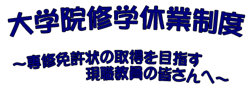 大学院修学休業制度-専修免許状の取得を目指す現職員の皆さんへ- 大学院修学休業制度-専修免許状の取得を目指す現職員の皆さんへ-