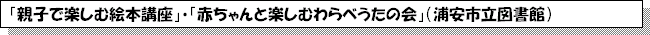 「親子で楽しむ絵本講座」・「赤ちゃんと楽しむわらべうたの会」（浦安市立図書館）