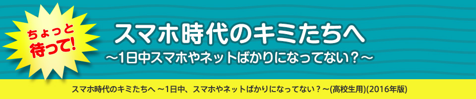 ケータイ&スマホ、正しく利用できていますか？(高校生版）（2016年版）