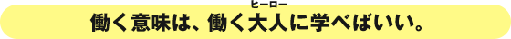 働く意味は、働く大人に学べばいい。