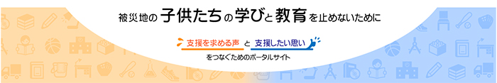 被災地の子供たちの学びと教育を止めないために支援を求める声と支援したい思いをつなぐためのポータルサイト