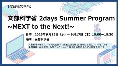 【総合職文教系・28卒対象】令和8年9月16日（水曜日）～9月17日（木曜日）文部科学省 2days Summer Program ～MEXT to the Next！～