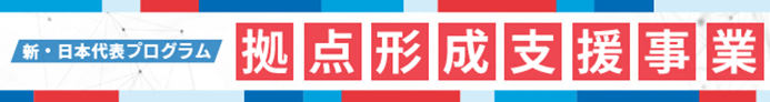 新・日本代表プログラム　拠点形成支援事業