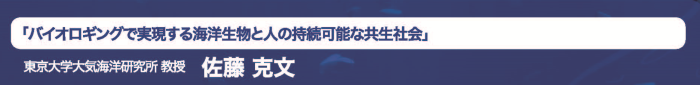 「バイオロギングで実現する海洋生物と人の持続可能な共生社 会」東京大学大気海洋研究所佐藤克文