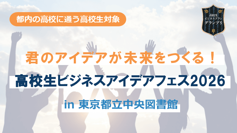 君のアイデアが未来をつくる！高校生ビジネスアイデアフェス2026 in 東京都立中央図書館