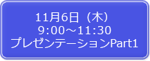 11月6日（木）9:00～11:30 プレゼンテーションPart1