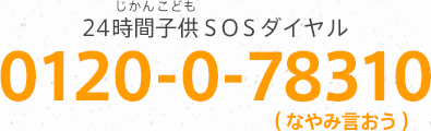 バナー：【24時間(じかん)子供(こども)SOSダイヤル：0120-0-78310（なやみ言おう）】