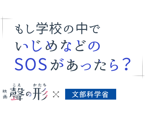 「もし学校の中でいじめなどのSOSがあったら？」 映画『聲の形』×文部科学省