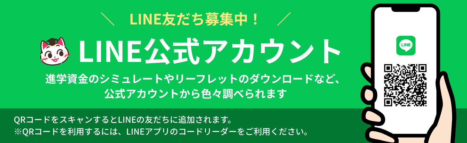 LINE友だち募集中！LINE公式アカウント 進学資金のシミュレートやリーフレットのダウンロードなど、公式アカウントから色々調べられます QRコードをスキャンするとLINEの友だちに追加されます。※QRコードを利用するには、LINEアプリのコードリーダーをご利用ください。