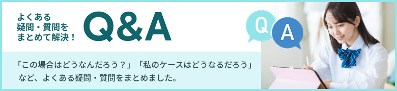 よくある疑問・質問をまとめて解決！Q&A 「この場合はどうなんだろう？」「私のケースはどうなるだろう」など、よくある疑問・質問をまとめました。