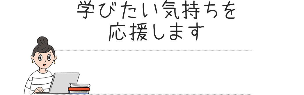 学びたい気持ちを応援します