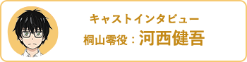 キャストインタビュー/桐山零役：河西健吾