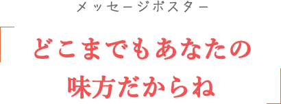 メッセージポスター 「どこまでもあなたの味方だからね」