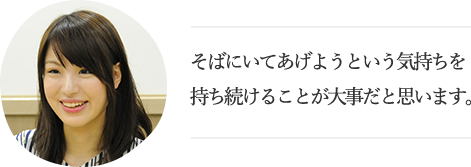 「そばにいてあげようという気持ちを持ち続けることが大事だと思います。」