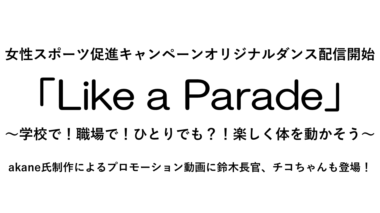 女性スポーツ促進キャンペーンオリジナルダンス配信開始「Like a Parade」学校で！職場で！ひとりでも？！楽しく体を動かそう!akane氏制作によるプロモーション動画に鈴木長官、チコちゃんも登場！