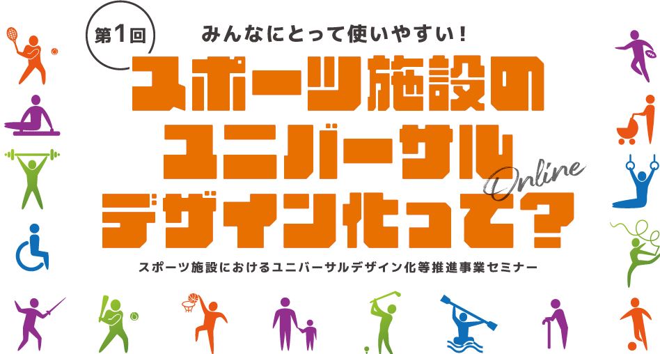 第1回　みんなにとって使いやすい！～スポーツ施設のユニバーサルデザイン化って？～