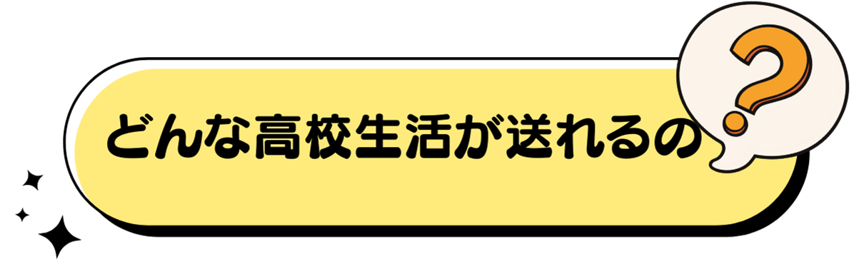どんな高校生活が送れるの？