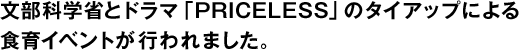 文部科学省とドラマ「PRICELESS」のタイアップによる食育イベントが行われました。