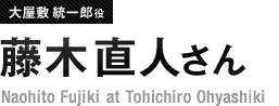 大屋敷統一郎役 藤木直人さん Naohito Fujiki at Tohichiro Ohyashiki