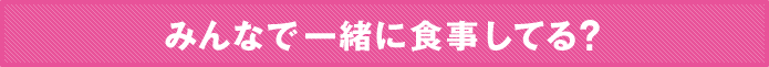 みんなで一緒に食事してる？