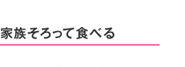 家族そろって食べる