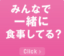 みんなで一緒に食事してる？ Click