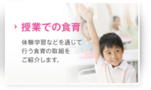 授業での食育 体験学習などを通じて行う食育の取組をご紹介します。