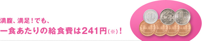 満腹、満足！でも、一食あたりの給食費は241円（※）！