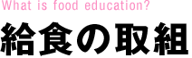 What is food education?  給食の取組