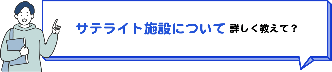 サテライト施設について詳しく教えて？